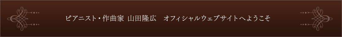 ピアニスト・作曲家 山田隆広  オフィシャルウェブサイトへようこそ